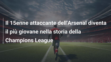 Il 15enne attaccante dell'Arsenal diventa il più giovane nella storia della Champions League
