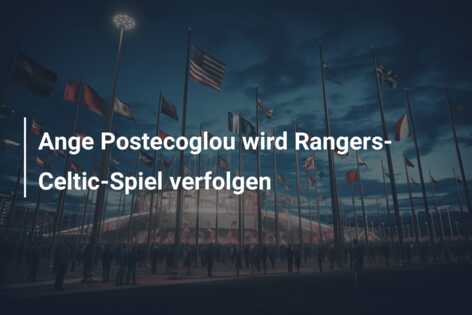 Ange Postecoglou wird Rangers-Celtic-Spiel verfolgen