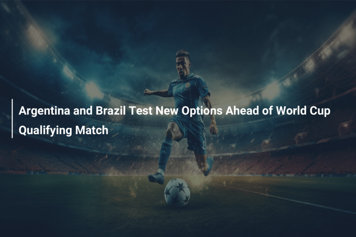 Argentina and Brazil Test New Options Ahead of World Cup Qualifying Match