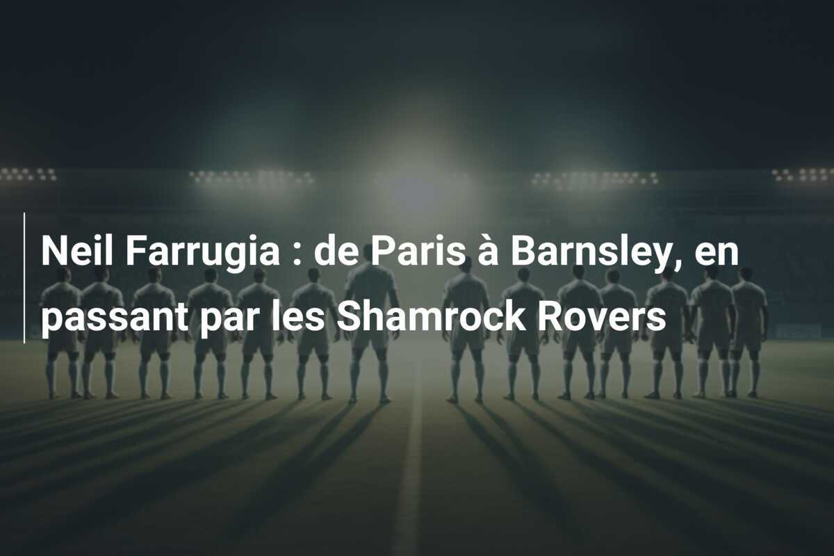 Neil Farrugia : de Paris à Barnsley, en passant par les Shamrock Rovers