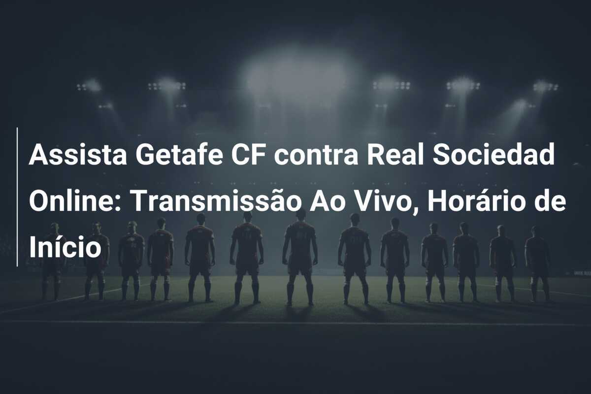 Assista Getafe CF contra Real Sociedad Online: Transmissão Ao Vivo, Horário de Início
