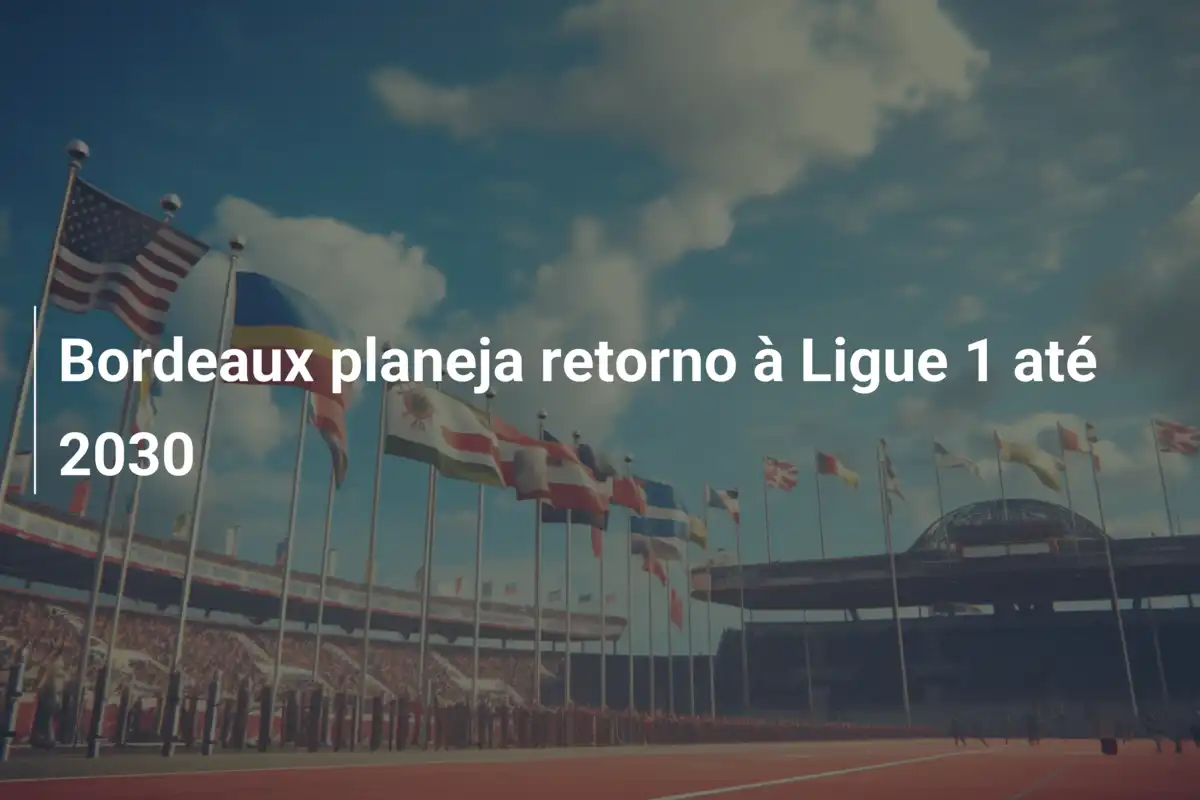 Bordeaux planeja retorno à Ligue 1 até 2030