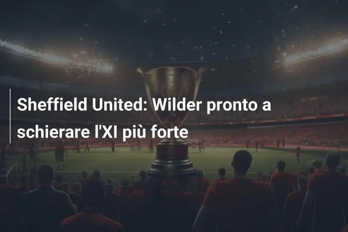 Sheffield United: Wilder pronto a schierare l'XI più forte