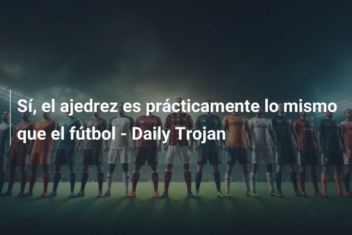 Sí, el ajedrez es prácticamente lo mismo que el fútbol - Daily Trojan