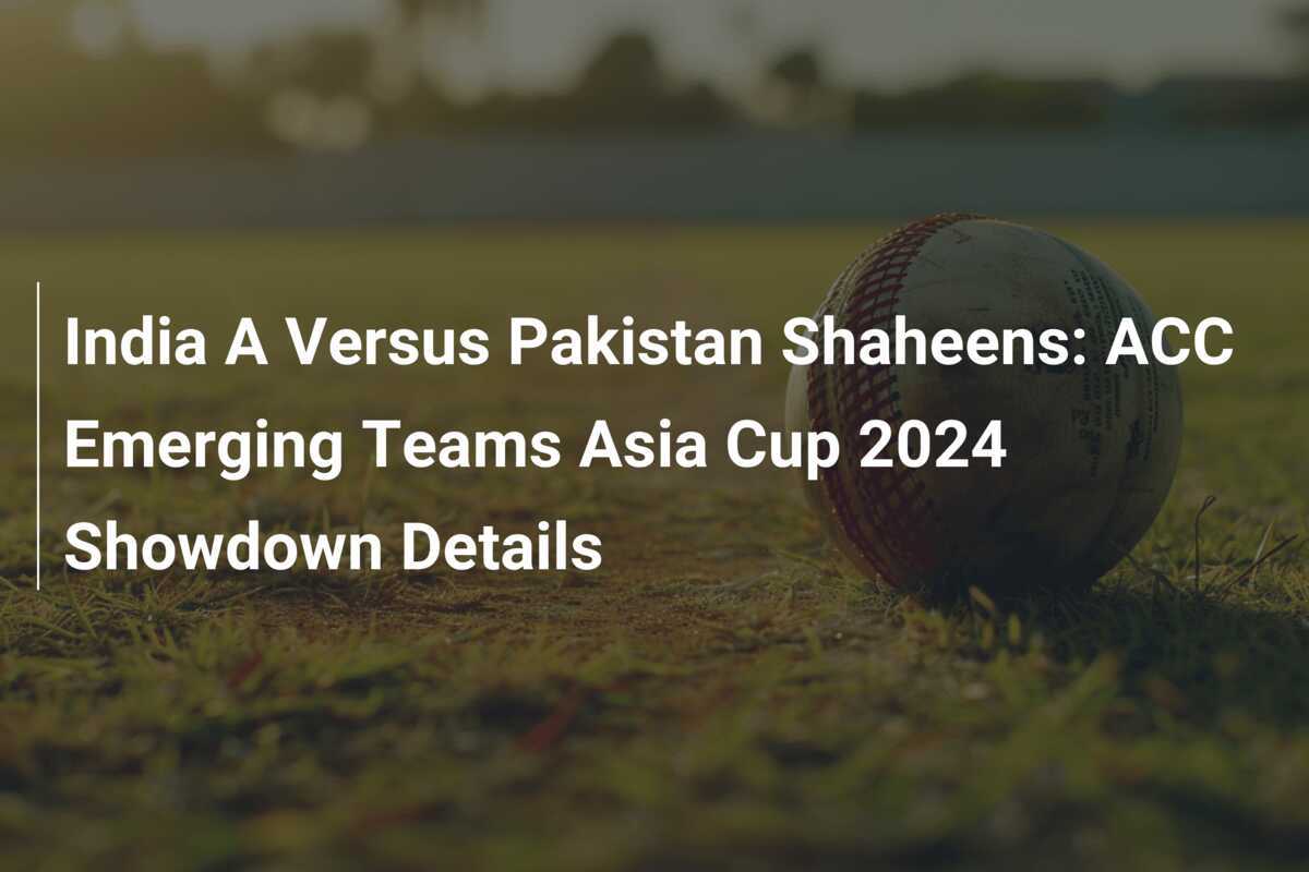 India A Versus Pakistan Shaheens ACC Emerging Teams Asia Cup 2024