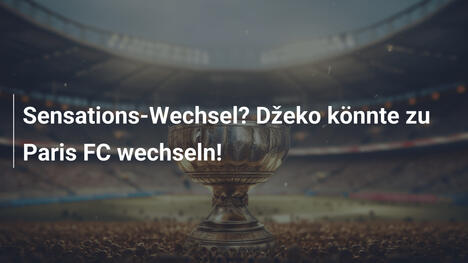 Sensations-Wechsel? Džeko könnte zu Paris FC wechseln!