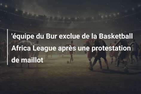 ‘équipe du Bur exclue de la Basketball Africa League après une protestation de maillot