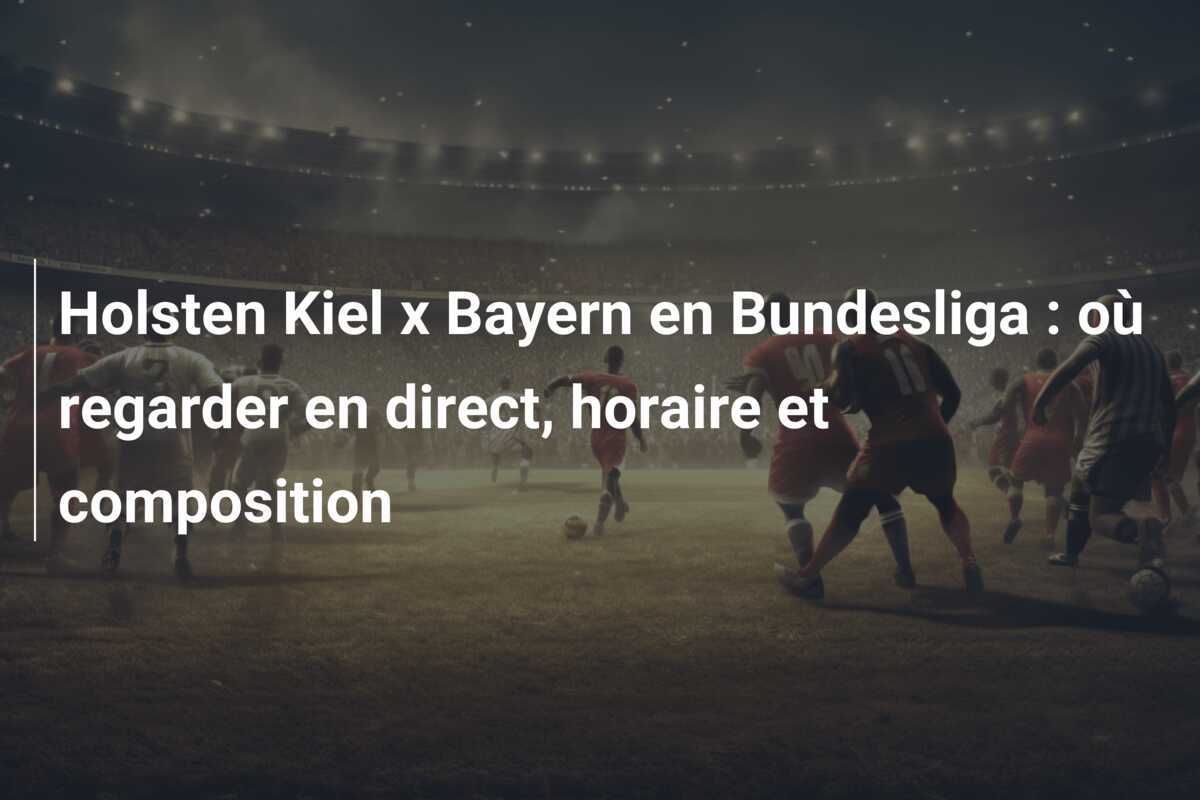 Holsten Kiel x Bayern en Bundesliga : où regarder en direct, horaire et composition