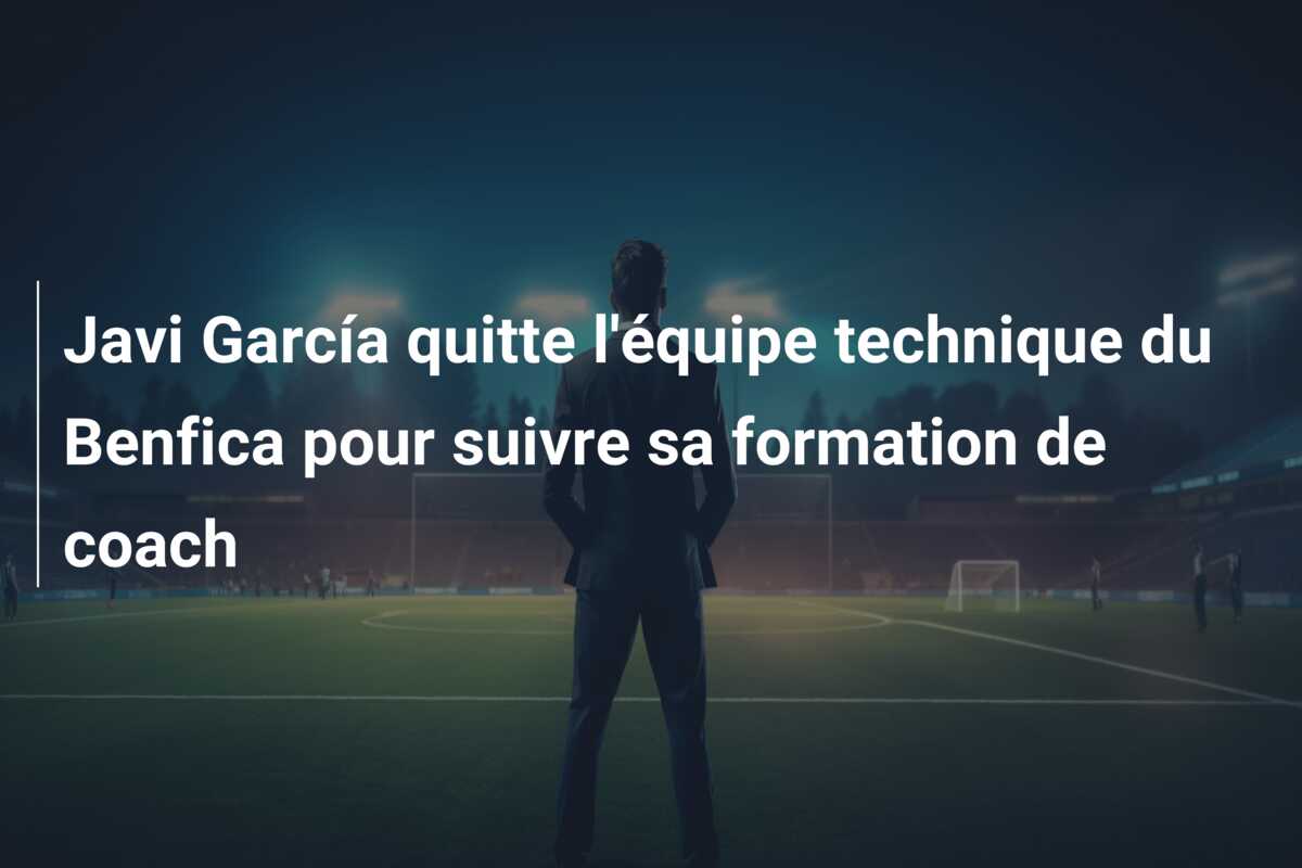 Javi García quitte l’équipe technique du Benfica pour suivre sa formation de coach