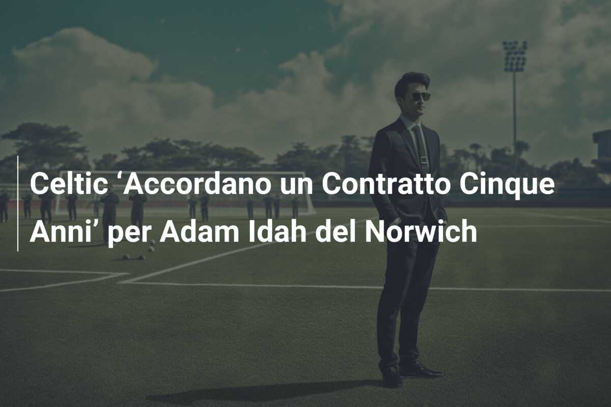 Celtic ‘Accordano un Contratto Cinque Anni’ per Adam Idah del Norwich