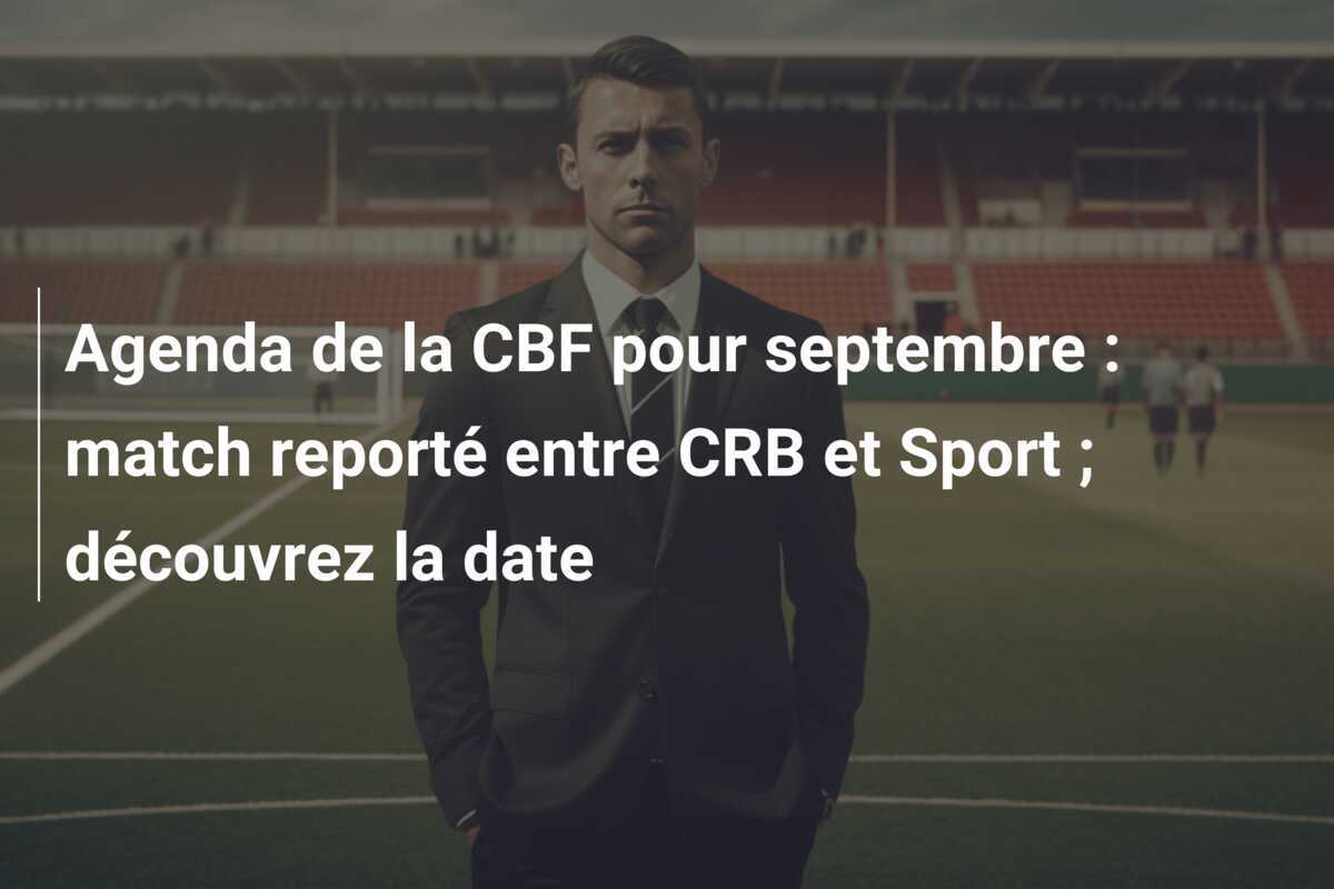 Agenda de la CBF pour septembre : match reporté entre CRB et Sport ; découvrez la date
