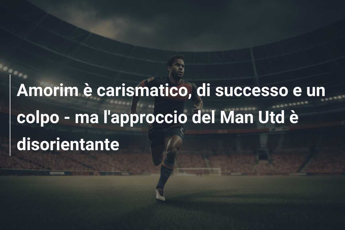 Amorim è carismatico, di successo e un colpo - ma l'approccio del Man Utd è disorientante