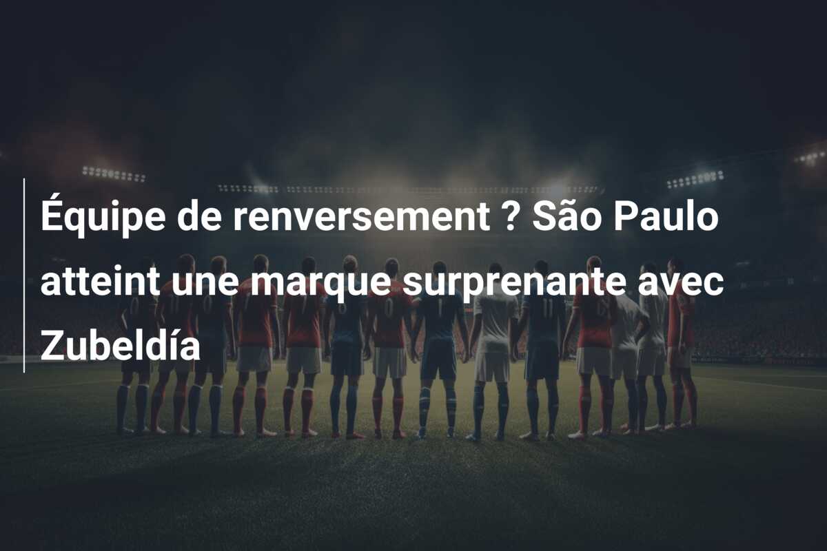 Équipe de renversement ? São Paulo atteint une marque surprenante avec Zubeldía