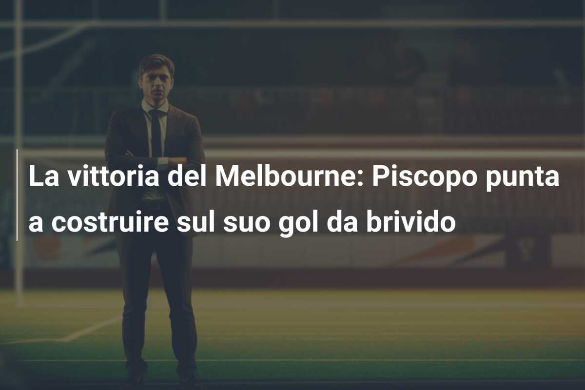La vittoria del Melbourne: Piscopo punta a costruire sul suo gol da brivido