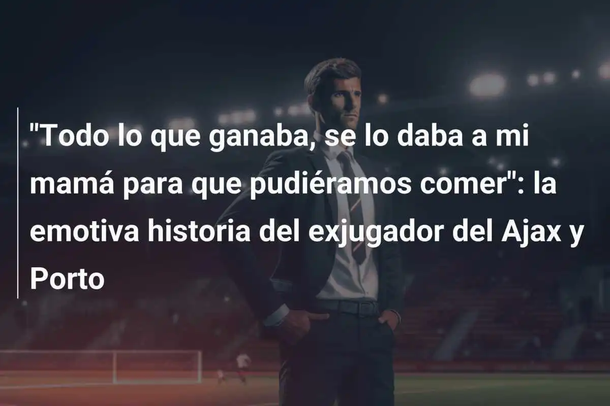"Todo lo que ganaba, se lo daba a mi mamá para que pudiéramos comer": la emotiva historia del exjugador del Ajax y Porto