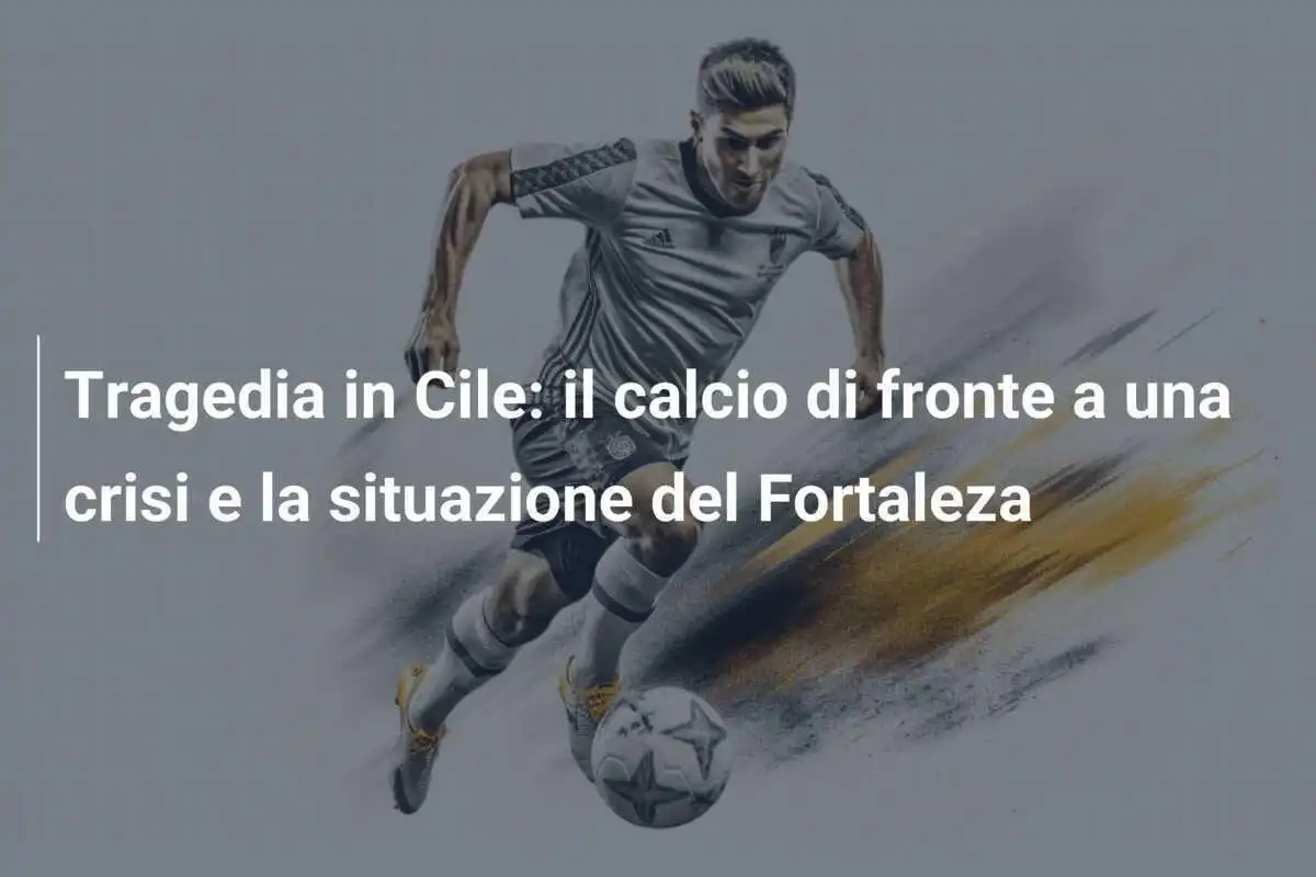 Tragedia in Cile: il calcio di fronte a una crisi e la situazione del Fortaleza