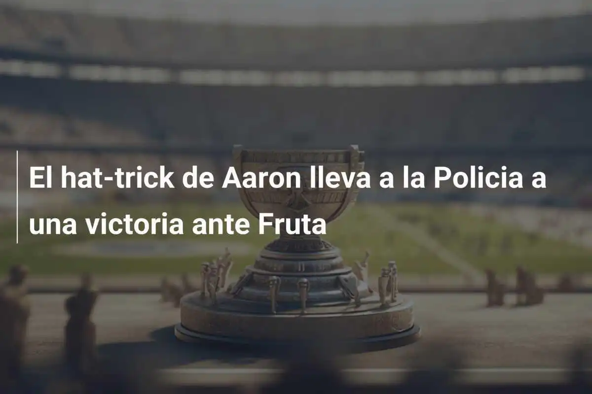 El hat-trick de Aaron lleva a la Policia a una victoria ante Fruta
