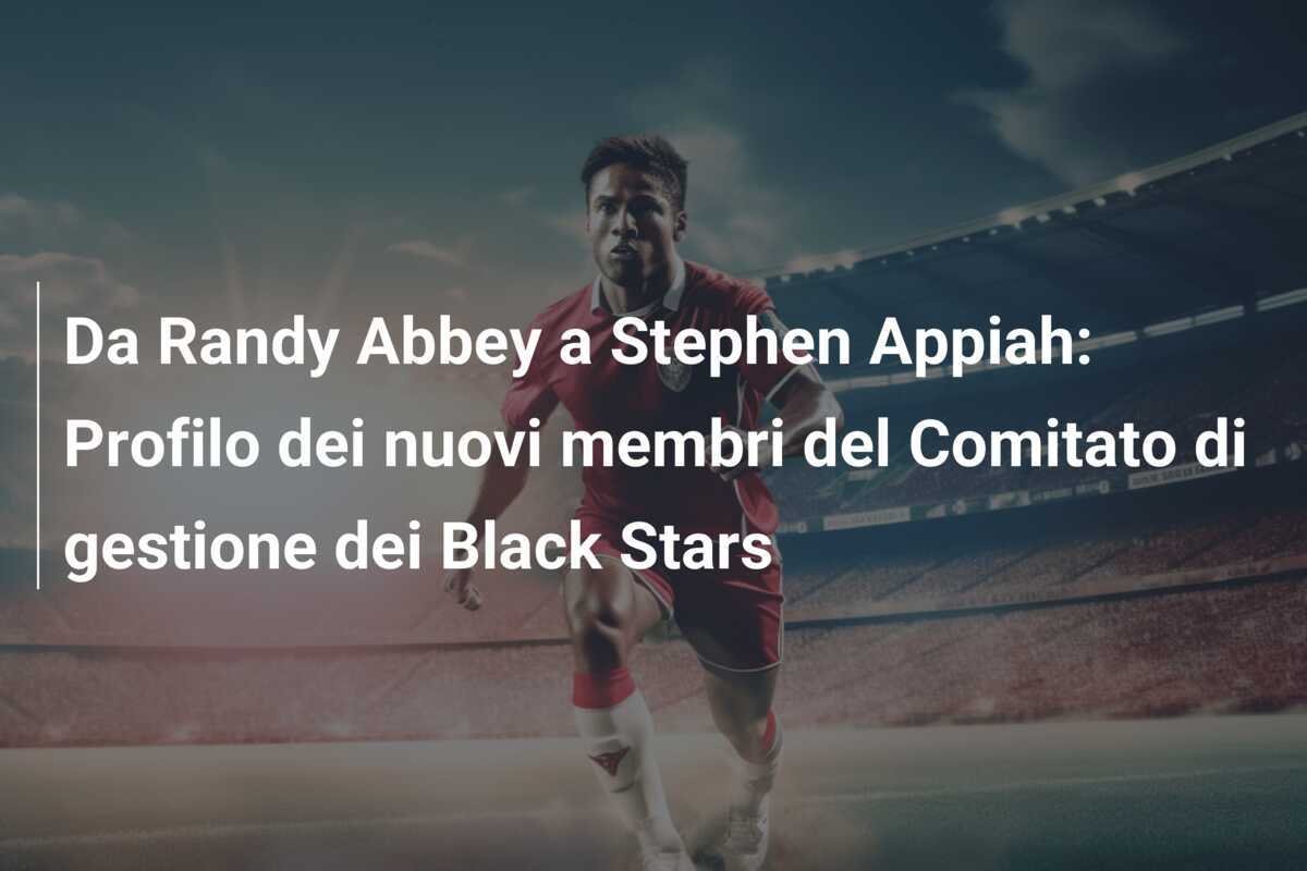 Da Randy Abbey a Stephen Appiah: Profilo dei nuovi membri del Comitato di gestione dei Black Stars