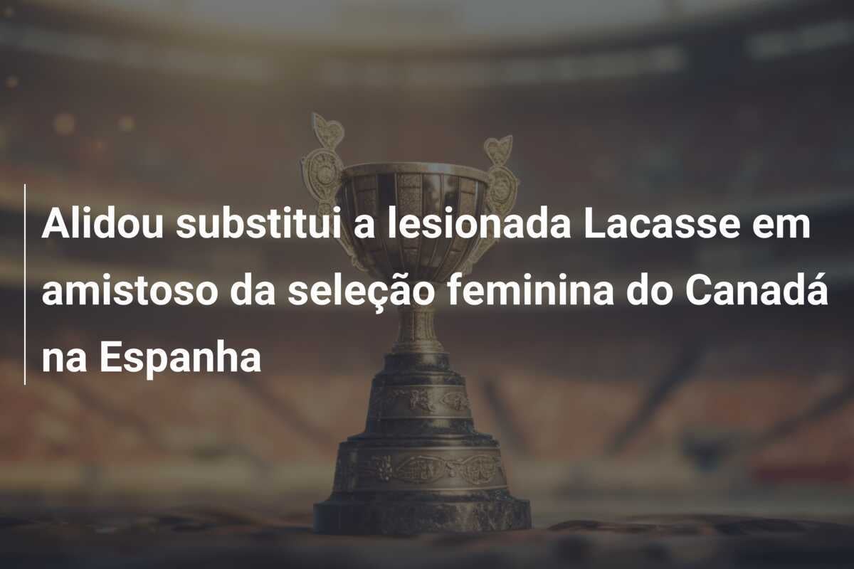 Alidou substitui a lesionada Lacasse em amistoso da seleção feminina do Canadá na Espanha