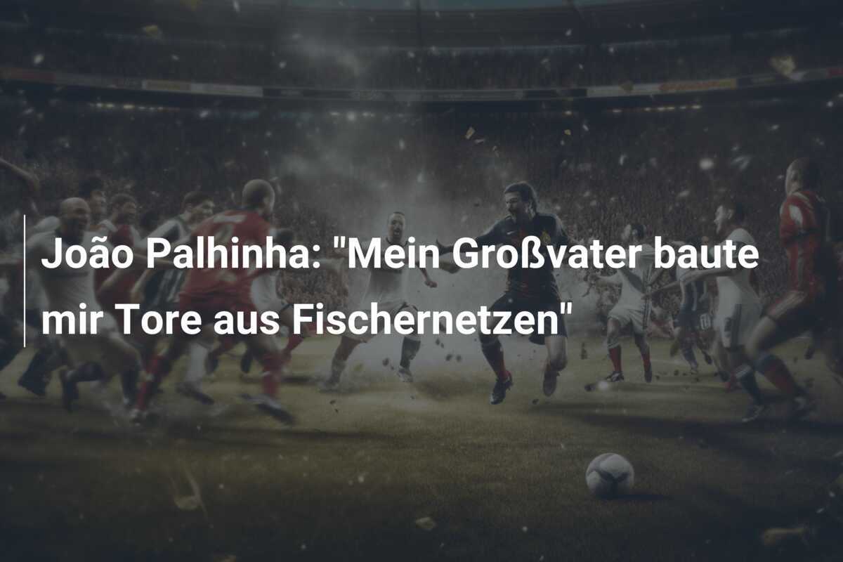 João Palhinha: "Mein Großvater baute mir Tore aus Fischernetzen"