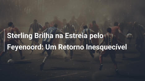 Sterling Brilha na Estreia pelo Feyenoord: Um Retorno Inesquecível