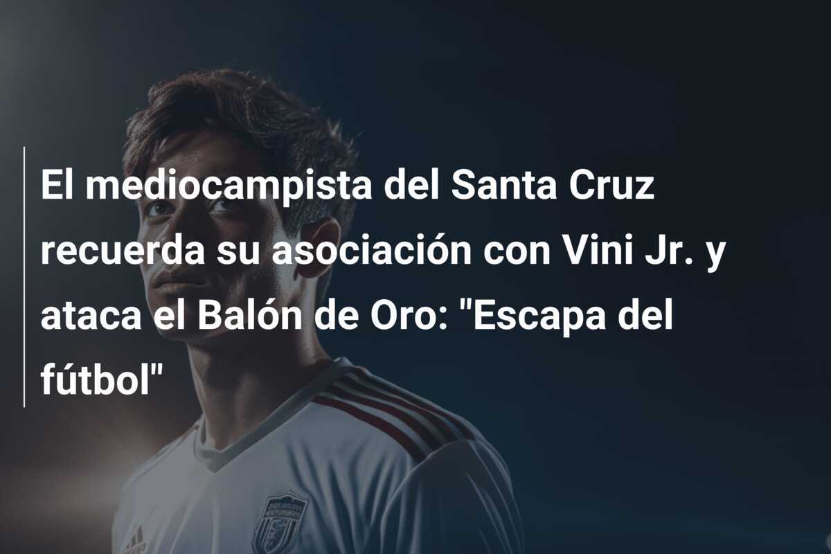 El mediocampista del Santa Cruz recuerda su asociación con Vini Jr. y ataca el Balón de Oro: "Escapa del fútbol"
