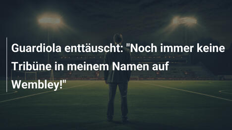 Guardiola enttäuscht: "Noch immer keine Tribüne in meinem Namen auf Wembley!"