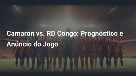 Camaron vs. RD Congo: Prognóstico e Anúncio do Jogo