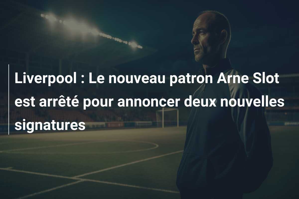 Liverpool : Le nouveau patron Arne Slot est arrêté pour annoncer deux nouvelles signatures
