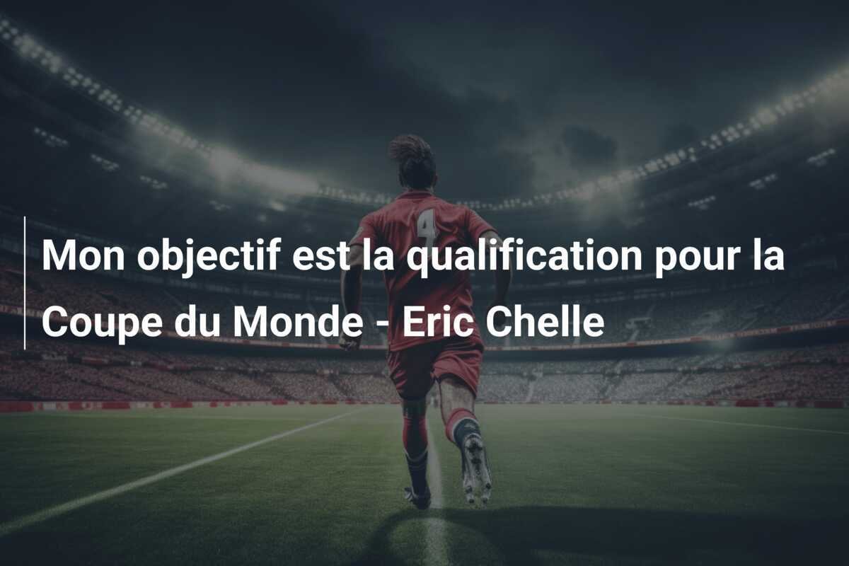 Mon objectif est la qualification pour la Coupe du Monde - Eric Chelle