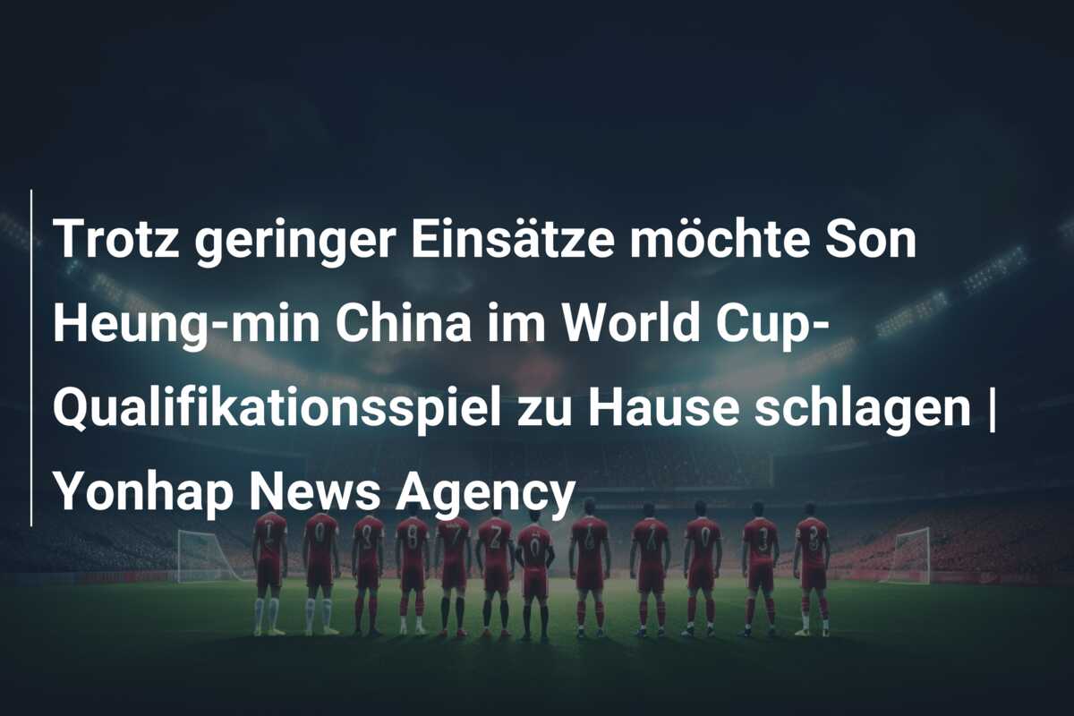 Trotz geringer Einsätze möchte Son Heung-min China im World Cup-Qualifikationsspiel zu Hause schlagen | Yonhap News Agency