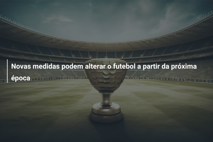 Novas medidas podem alterar o futebol a partir da próxima época