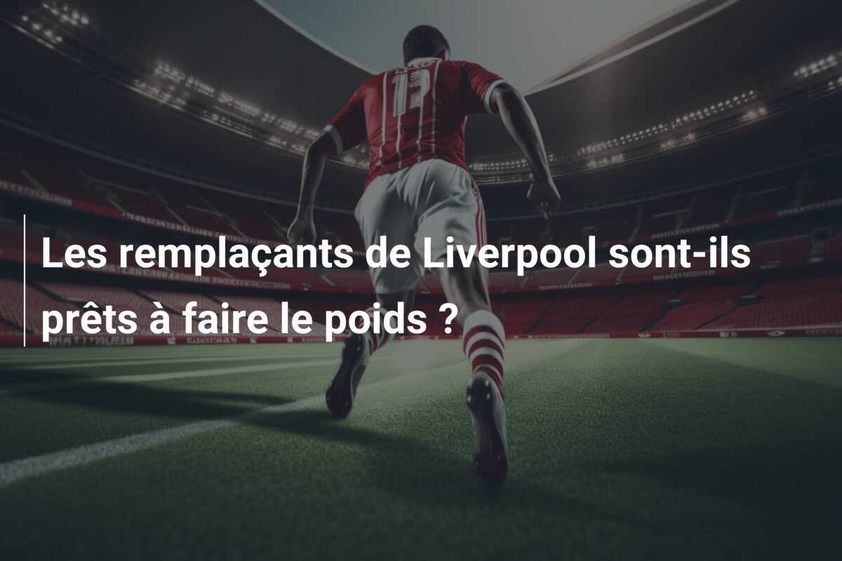 Les remplaçants de Liverpool sont-ils prêts à faire le poids ?