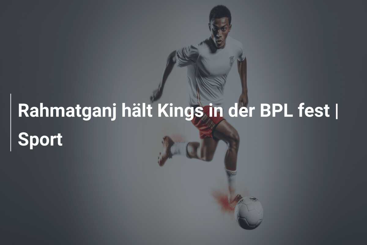 Rahmatganj hält Kings in der BPL fest | Sport