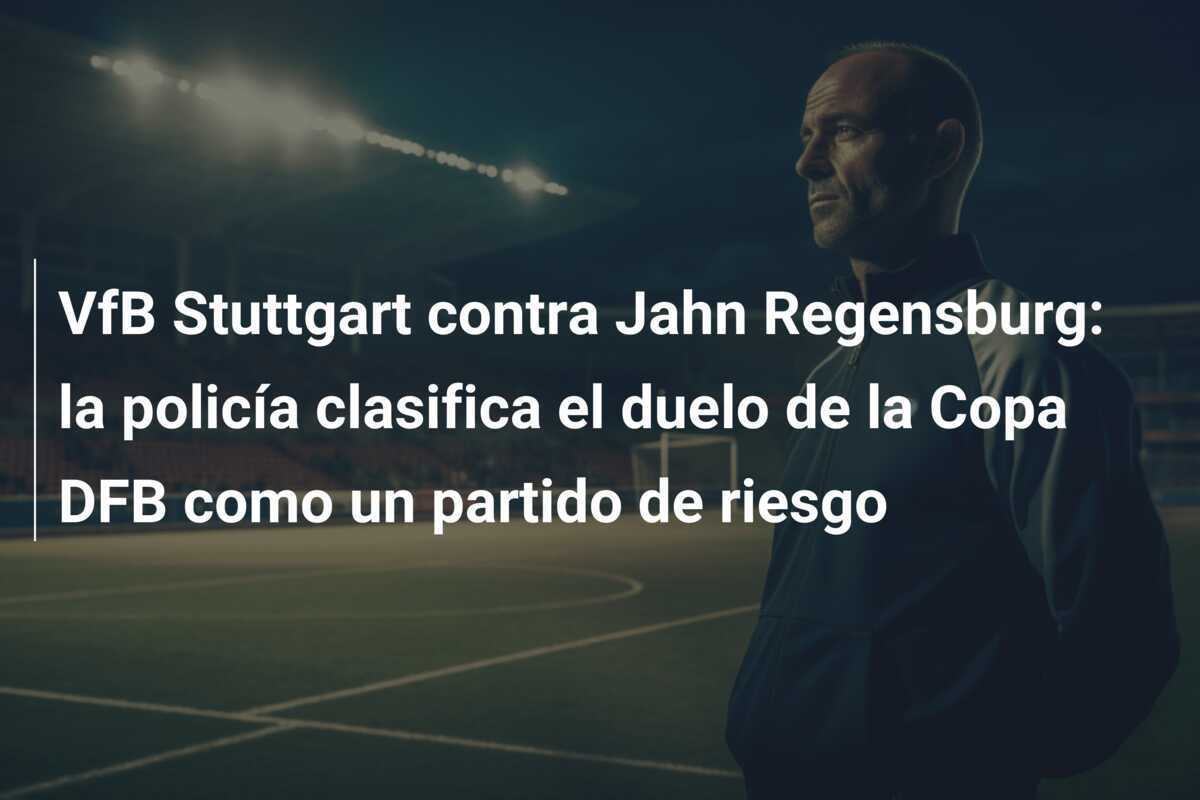 VfB Stuttgart contra Jahn Regensburg: la policía clasifica el duelo de la Copa DFB como un partido de riesgo