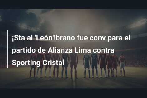 ¡Sta al ‘León’!brano fue conv para el partido de Alianza Lima contra Sporting Cristal