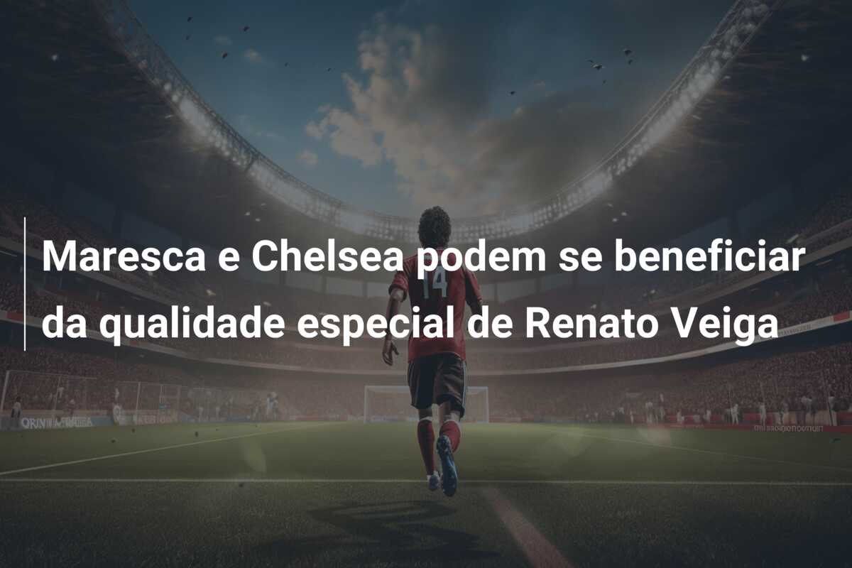 Maresca e Chelsea podem se beneficiar da qualidade especial de Renato Veiga