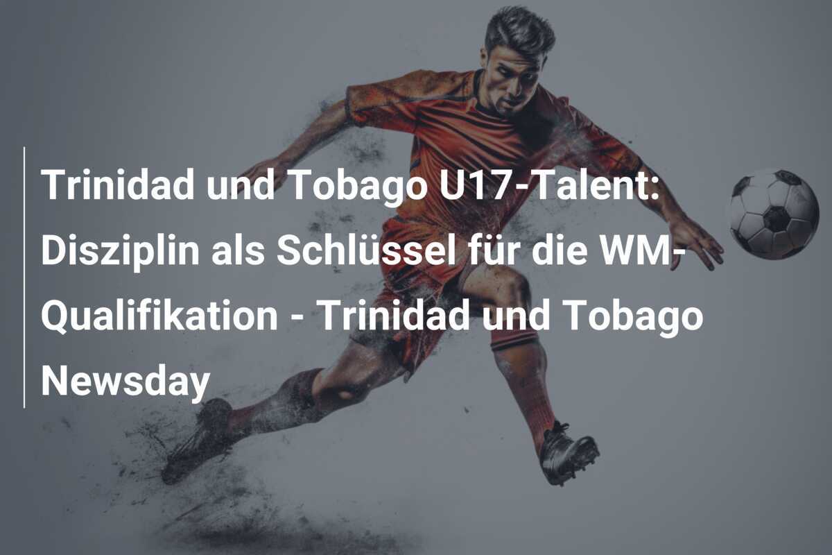 Trinidad und Tobago U17-Talent: Disziplin als Schlüssel für die WM-Qualifikation - Trinidad und Tobago Newsday