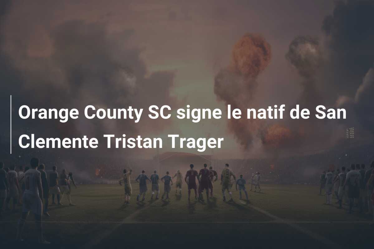 Orange County SC signe le natif de San Clemente Tristan Trager