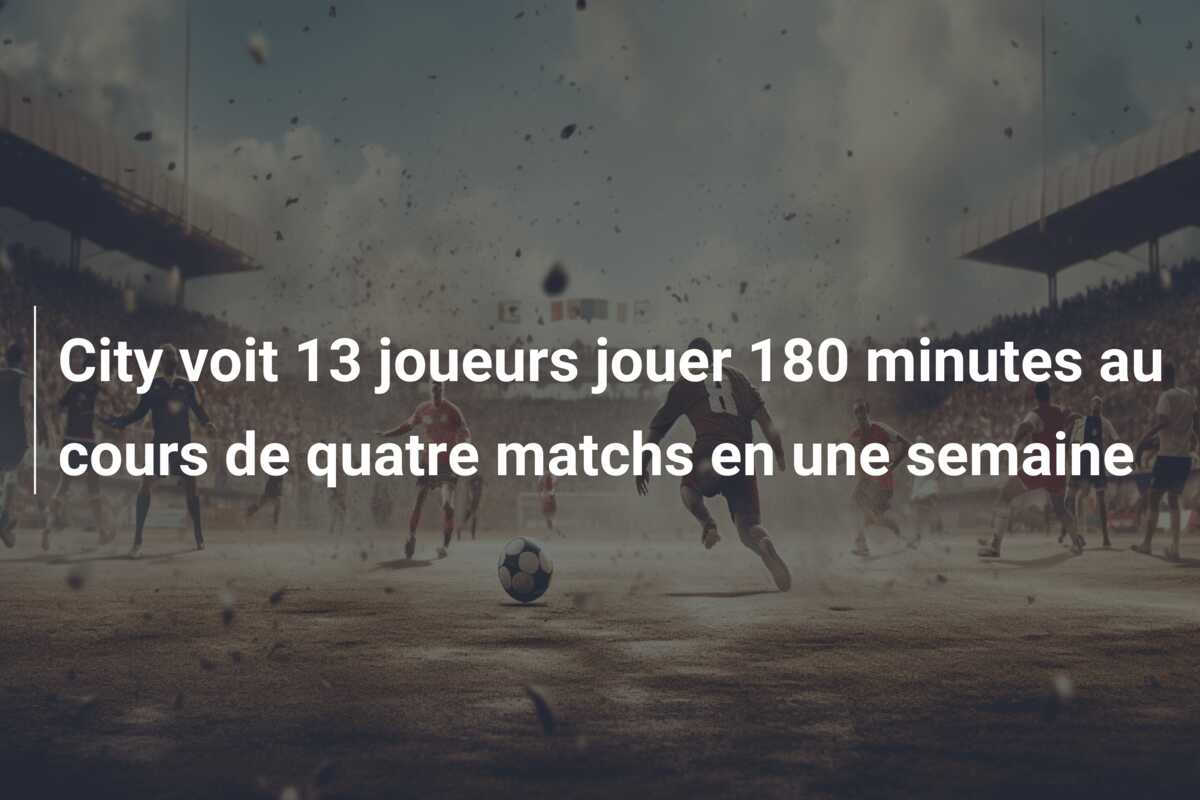 City voit 13 joueurs jouer 180 minutes au cours de quatre matchs en une semaine