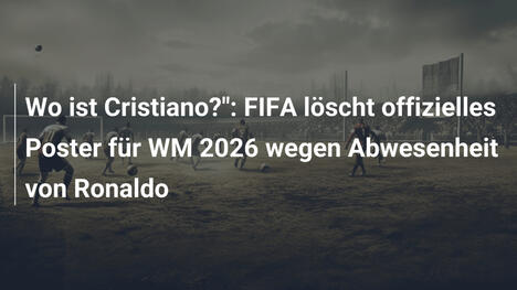 Wo ist Cristiano?": FIFA löscht offizielles Poster für WM 2026 wegen Abwesenheit von Ronaldo