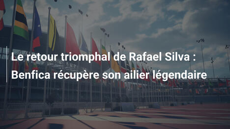 Le retour triomphal de Rafael Silva : Benfica récupère son ailier légendaire