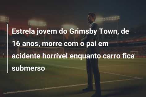 Estrela jovem do Grimsby Town, de 16 anos, morre com o pai em acidente horrível enquanto carro fica submerso