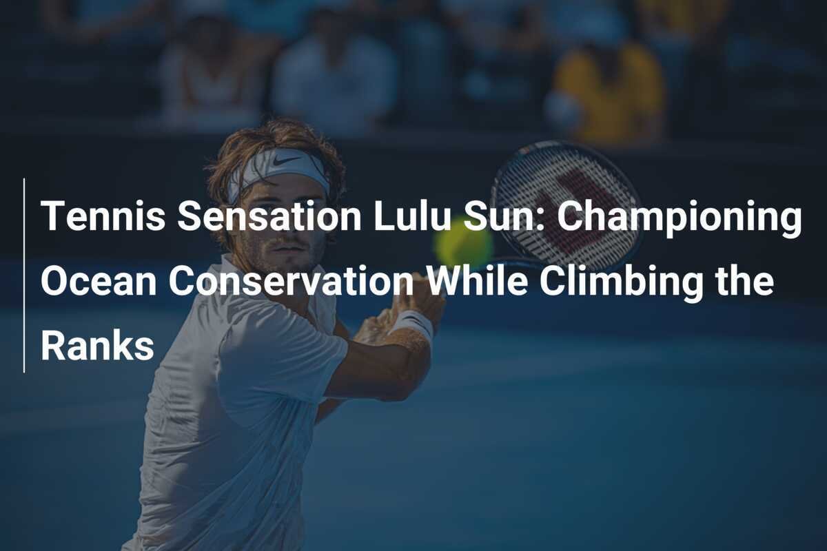 Tennis-Sensation Lulu Sun: Für den Schutz der Ozeane und den Aufstieg in der Rangliste