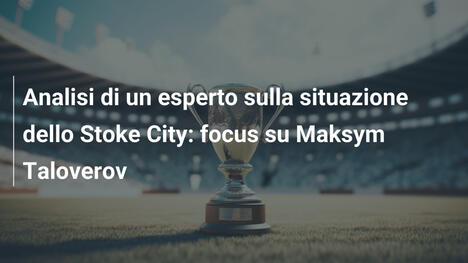 Analisi di un esperto sulla situazione dello Stoke City: focus su Maksym Taloverov