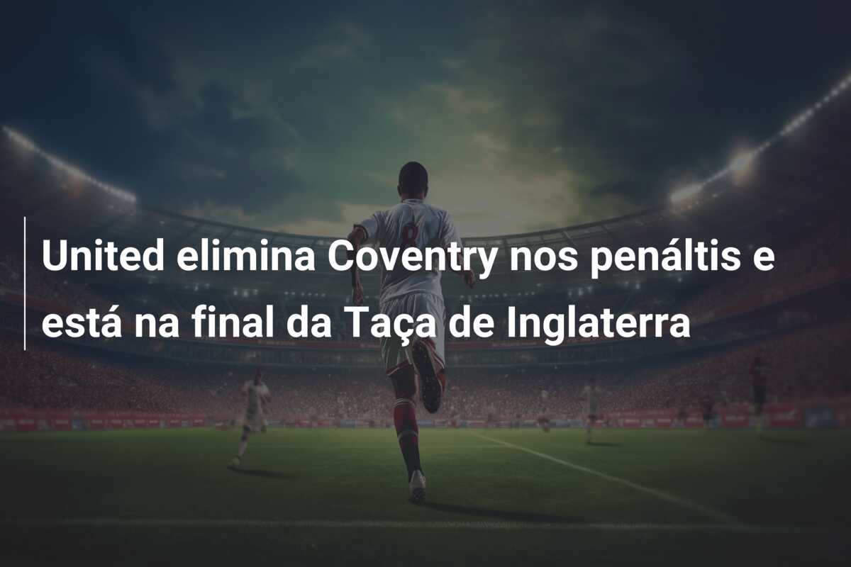 United elimina Coventry nos penáltis e está na final da Taça de Inglaterra