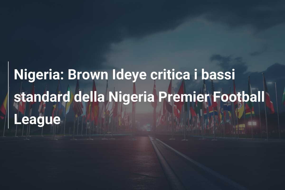 Nigeria: Brown Ideye critica i bassi standard della Nigeria Premier Football League