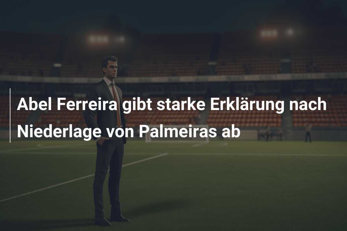Abel Ferreira gibt starke Erklärung nach Niederlage von Palmeiras ab