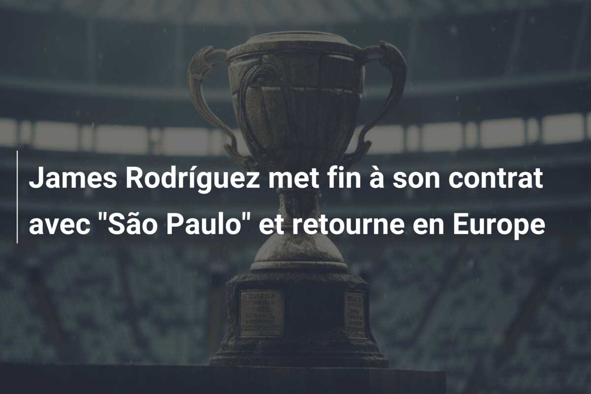 James Rodríguez met fin à son contrat avec “São Paulo” et retourne en Europe