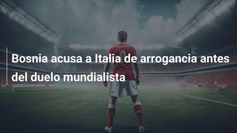 Bosnia acusa a Italia de arrogancia antes del duelo mundialista